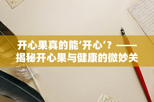 开心果真的能‘开心’？——揭秘开心果与健康的微妙关系