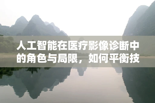 人工智能在医疗影像诊断中的角色与局限，如何平衡技术与人性的智慧？