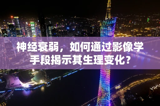神经衰弱，如何通过影像学手段揭示其生理变化？