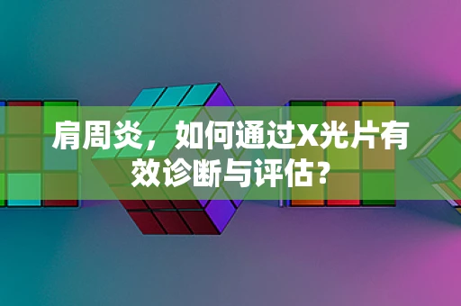 肩周炎，如何通过X光片有效诊断与评估？