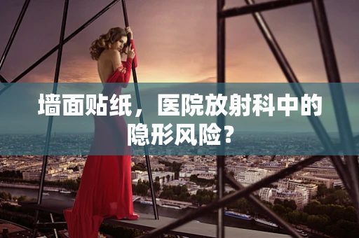 墙面贴纸，医院放射科中的隐形风险？