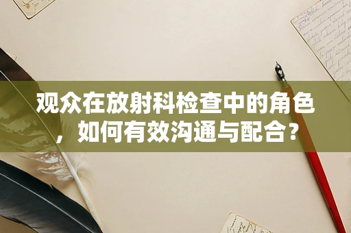观众在放射科检查中的角色，如何有效沟通与配合？
