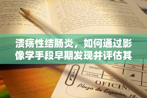 溃疡性结肠炎，如何通过影像学手段早期发现并评估其严重程度？