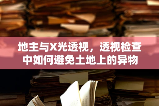 地主与X光透视，透视检查中如何避免土地上的异物