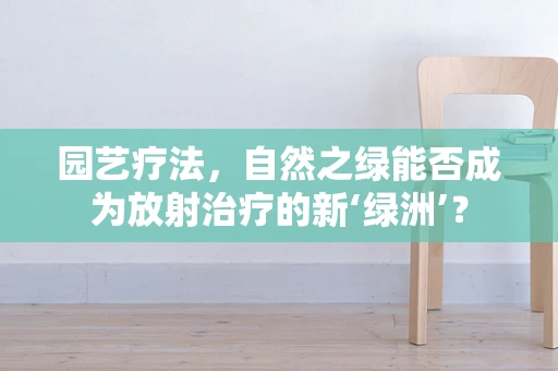 园艺疗法，自然之绿能否成为放射治疗的新‘绿洲’？
