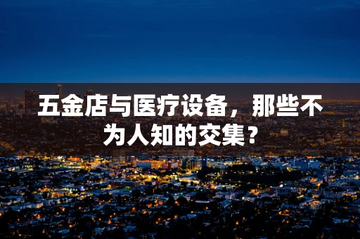 五金店与医疗设备，那些不为人知的交集？