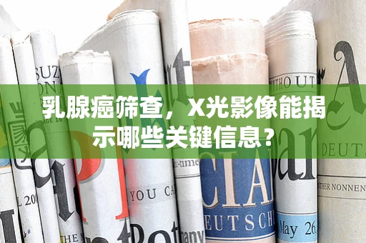 乳腺癌筛查，X光影像能揭示哪些关键信息？