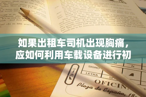 如果出租车司机出现胸痛，应如何利用车载设备进行初步自救？
