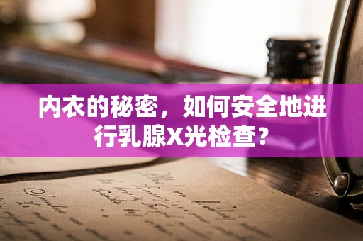 内衣的秘密，如何安全地进行乳腺X光检查？