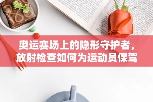 奥运赛场上的隐形守护者，放射检查如何为运动员保驾护航？