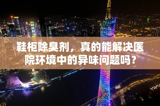 鞋柜除臭剂，真的能解决医院环境中的异味问题吗？