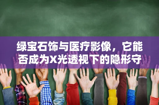 绿宝石饰与医疗影像，它能否成为X光透视下的隐形守护者？