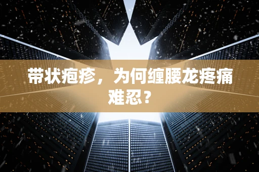 带状疱疹，为何缠腰龙疼痛难忍？