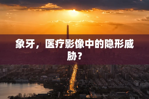 象牙，医疗影像中的隐形威胁？