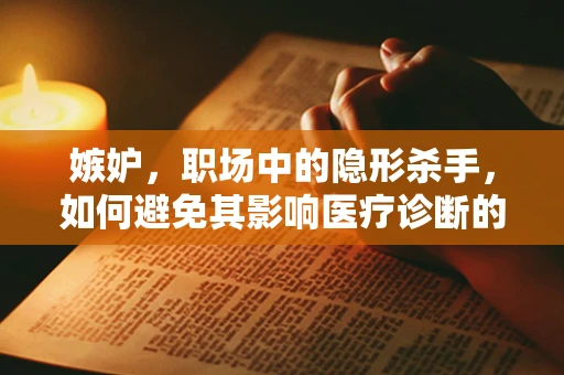 嫉妒，职场中的隐形杀手，如何避免其影响医疗诊断的准确性？