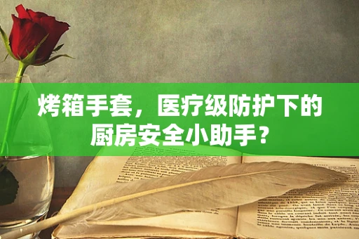 烤箱手套，医疗级防护下的厨房安全小助手？