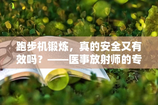 跑步机锻炼，真的安全又有效吗？——医事放射师的专业视角
