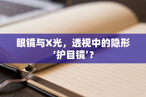 眼镜与X光，透视中的隐形‘护目镜’？