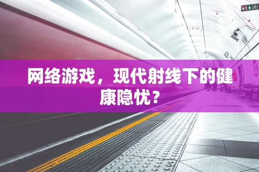 网络游戏，现代射线下的健康隐忧？