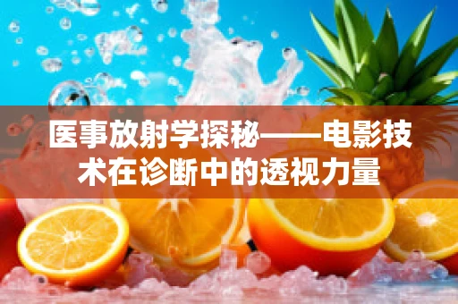 医事放射学探秘——电影技术在诊断中的透视力量