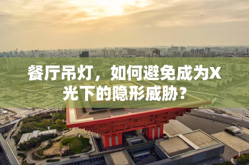 餐厅吊灯，如何避免成为X光下的隐形威胁？