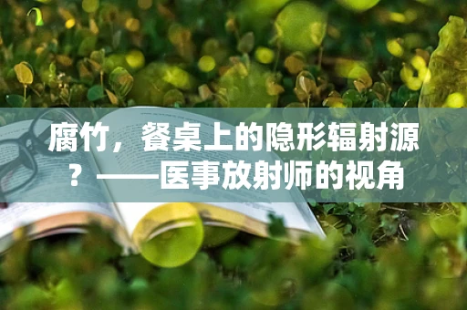 腐竹，餐桌上的隐形辐射源？——医事放射师的视角
