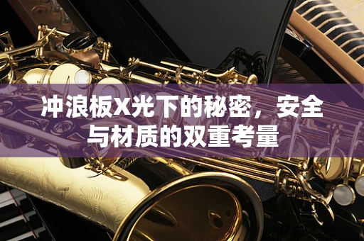冲浪板X光下的秘密，安全与材质的双重考量