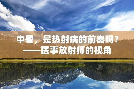 中暑，是热射病的前奏吗？——医事放射师的视角