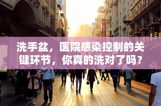 洗手盆，医院感染控制的关键环节，你真的洗对了吗？