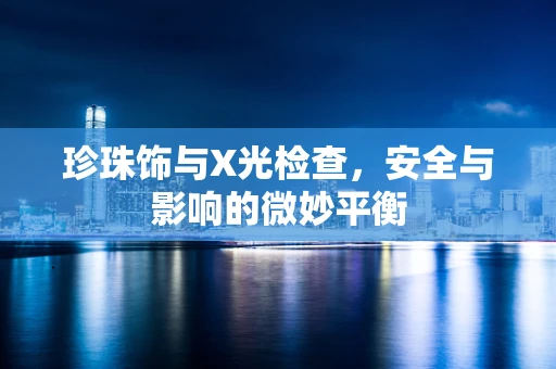 珍珠饰与X光检查，安全与影响的微妙平衡