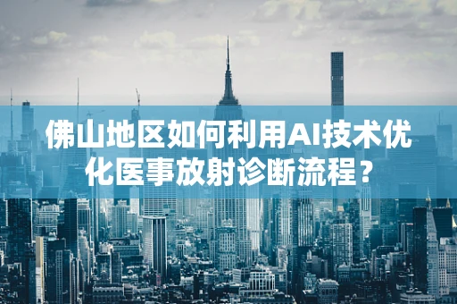 佛山地区如何利用AI技术优化医事放射诊断流程？