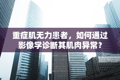 重症肌无力患者，如何通过影像学诊断其肌肉异常？