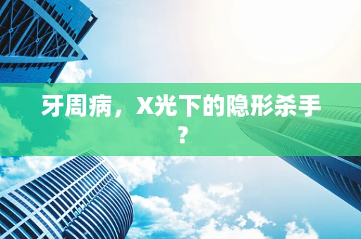 牙周病，X光下的隐形杀手？