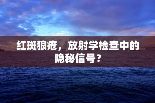 红斑狼疮，放射学检查中的隐秘信号？