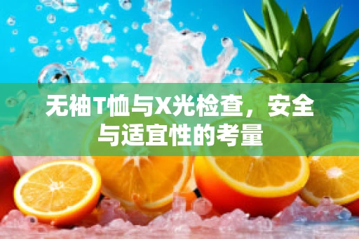 无袖T恤与X光检查，安全与适宜性的考量