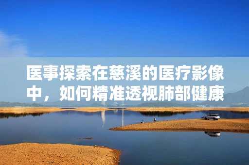 医事探索在慈溪的医疗影像中，如何精准透视肺部健康？