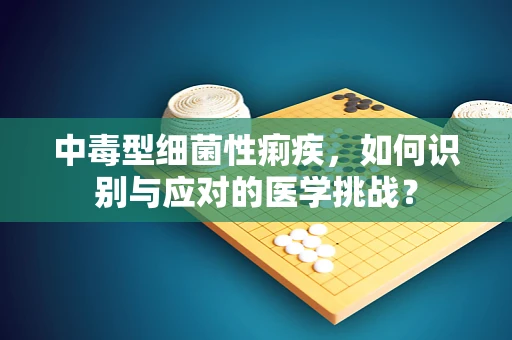 中毒型细菌性痢疾，如何识别与应对的医学挑战？