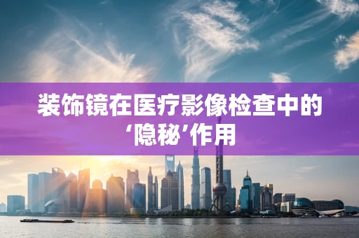 装饰镜在医疗影像检查中的‘隐秘’作用