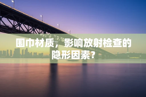 围巾材质，影响放射检查的隐形因素？