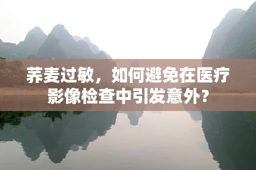 荞麦过敏，如何避免在医疗影像检查中引发意外？