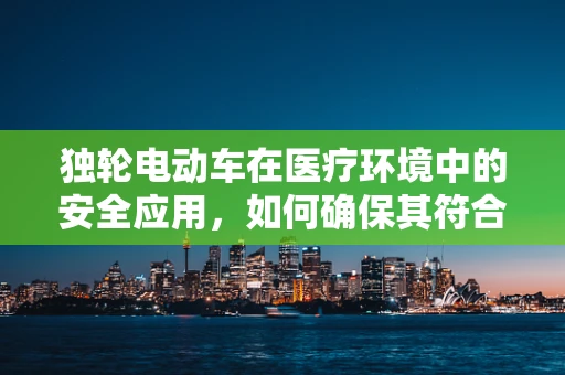 独轮电动车在医疗环境中的安全应用，如何确保其符合放射科环境标准？