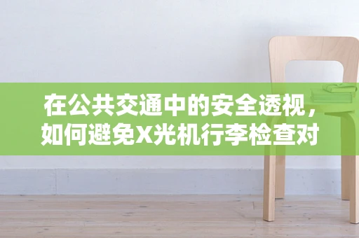 在公共交通中的安全透视，如何避免X光机行李检查对乘客的潜在影响？