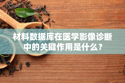 材料数据库在医学影像诊断中的关键作用是什么？
