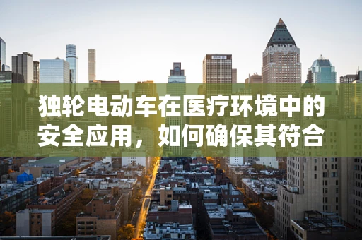 独轮电动车在医疗环境中的安全应用，如何确保其符合放射科安全标准？