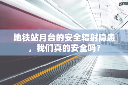 地铁站月台的安全辐射隐患，我们真的安全吗？