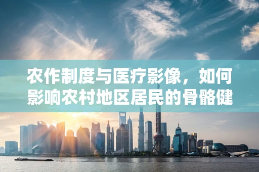 农作制度与医疗影像，如何影响农村地区居民的骨骼健康？