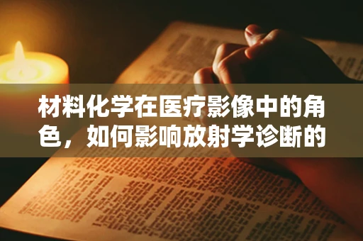 材料化学在医疗影像中的角色，如何影响放射学诊断的精确性？