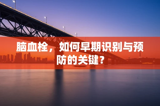 脑血栓，如何早期识别与预防的关键？
