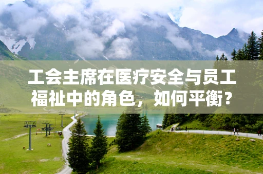 工会主席在医疗安全与员工福祉中的角色，如何平衡？
