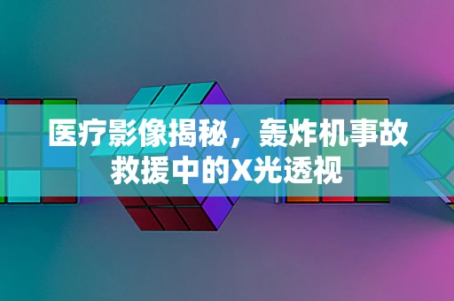 医疗影像揭秘，轰炸机事故救援中的X光透视